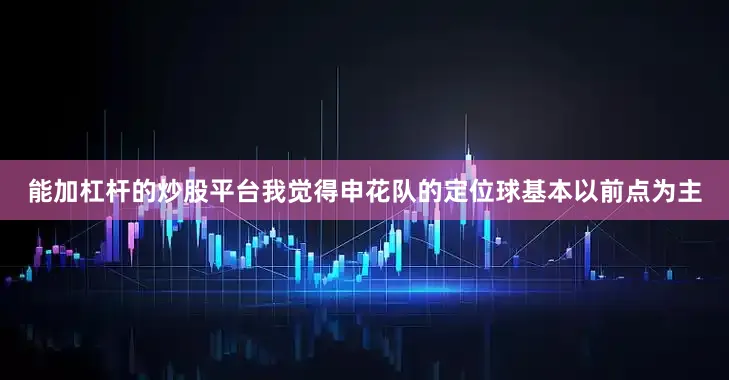 能加杠杆的炒股平台我觉得申花队的定位球基本以前点为主