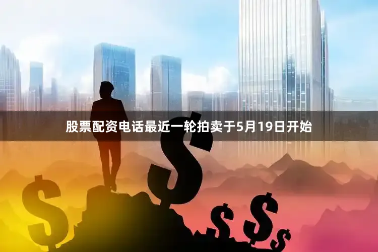 股票配资电话最近一轮拍卖于5月19日开始