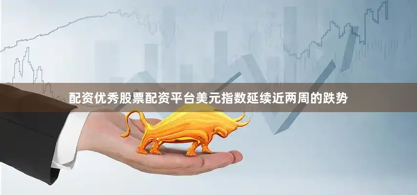 配资优秀股票配资平台美元指数延续近两周的跌势