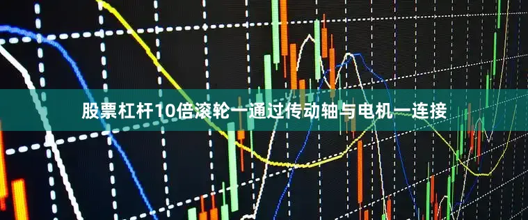 股票杠杆10倍滚轮一通过传动轴与电机一连接