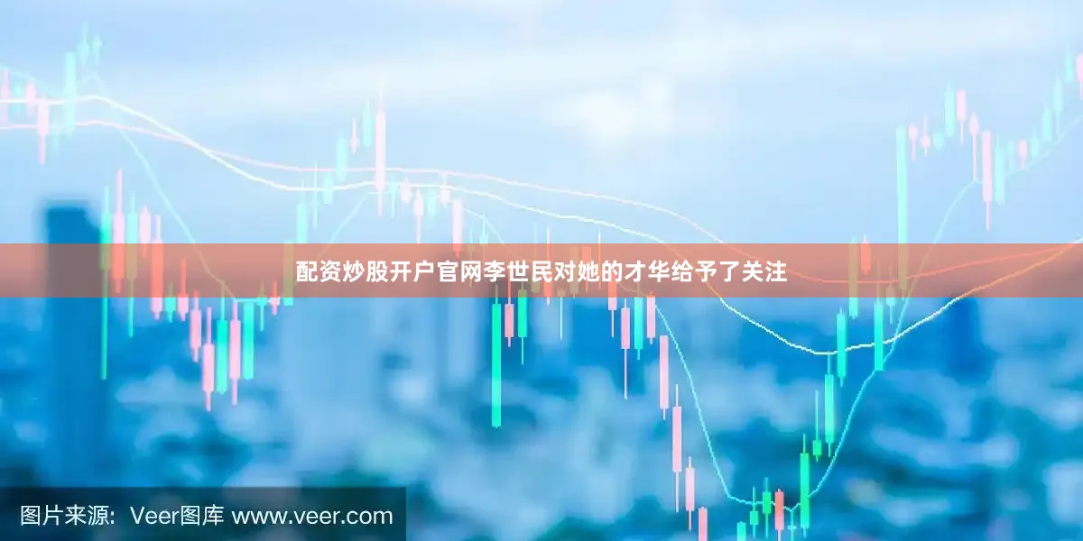 配资炒股开户官网李世民对她的才华给予了关注