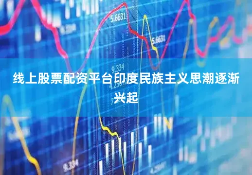 线上股票配资平台印度民族主义思潮逐渐兴起