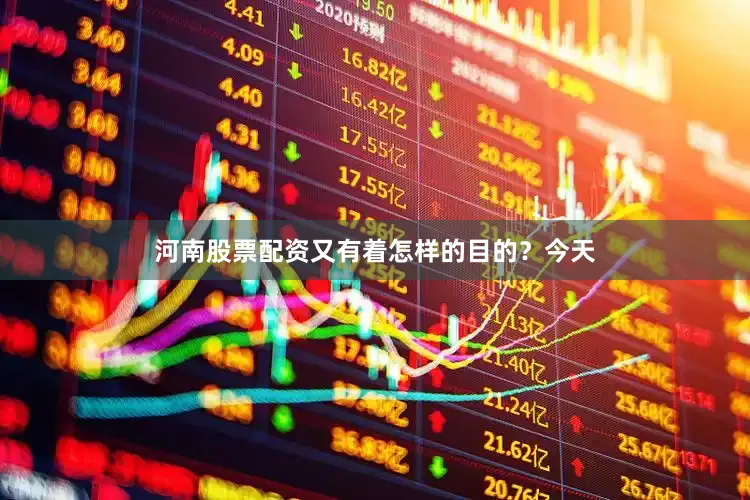 河南股票配资又有着怎样的目的？今天