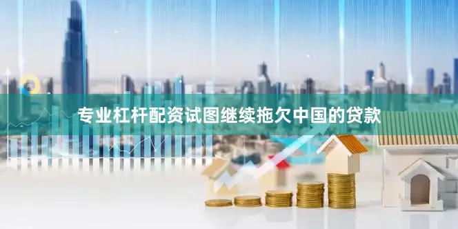 专业杠杆配资试图继续拖欠中国的贷款