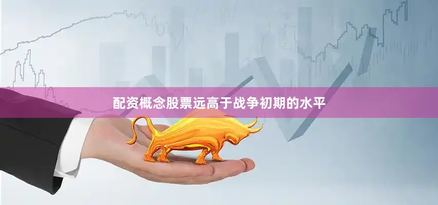 配资概念股票远高于战争初期的水平