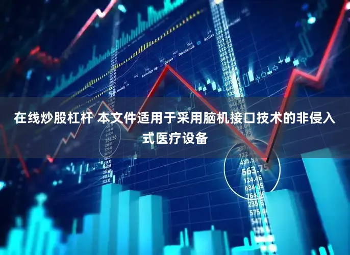 在线炒股杠杆 本文件适用于采用脑机接口技术的非侵入式医疗设备