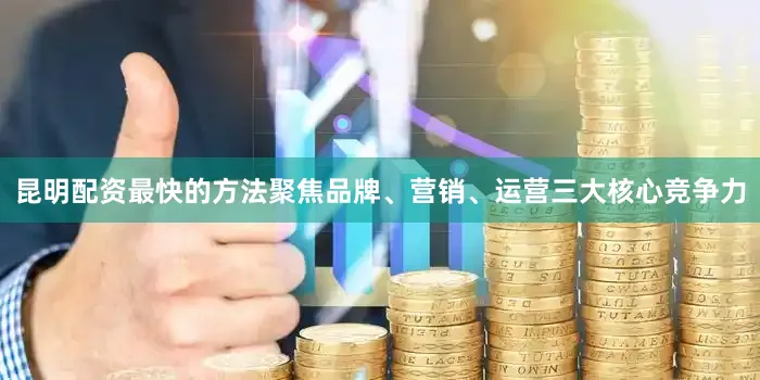昆明配资最快的方法聚焦品牌、营销、运营三大核心竞争力