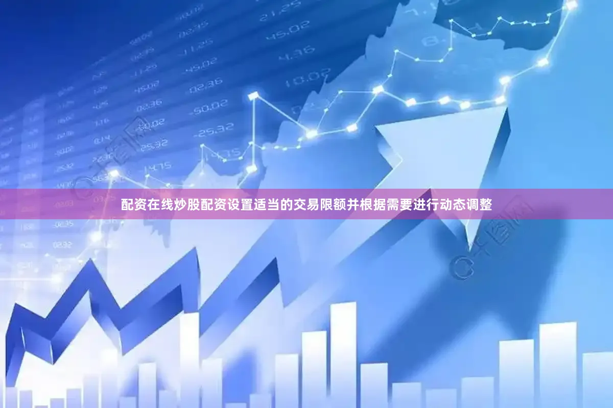 配资在线炒股配资设置适当的交易限额并根据需要进行动态调整
