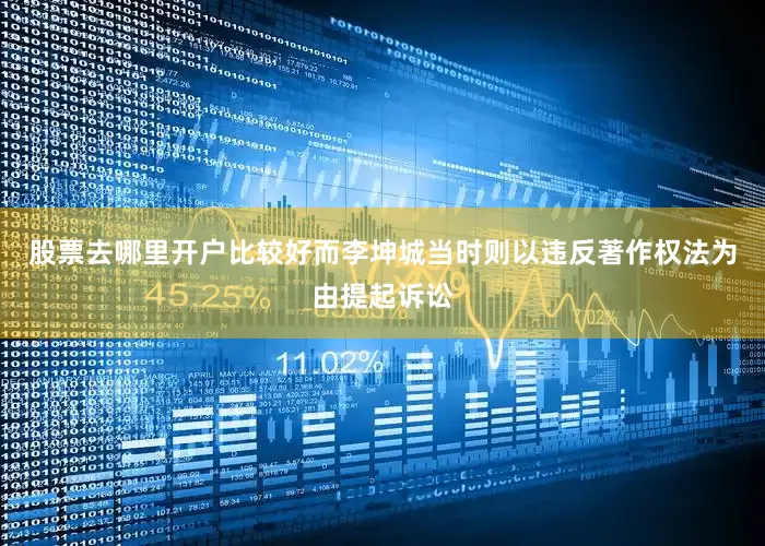 股票去哪里开户比较好而李坤城当时则以违反著作权法为由提起诉讼
