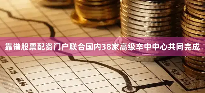 靠谱股票配资门户联合国内38家高级卒中中心共同完成