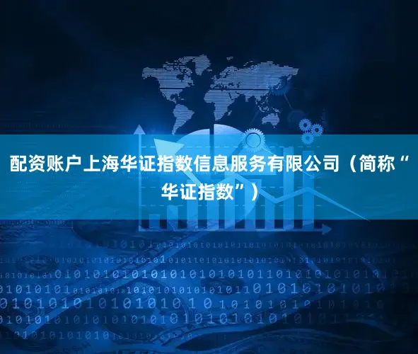 配资账户上海华证指数信息服务有限公司（简称“华证指数”）