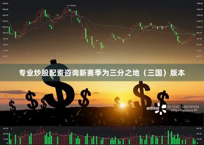 专业炒股配资咨询新赛季为三分之地（三国）版本