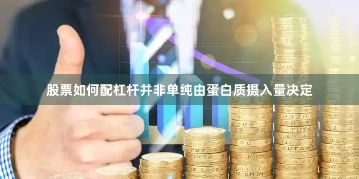 股票如何配杠杆并非单纯由蛋白质摄入量决定