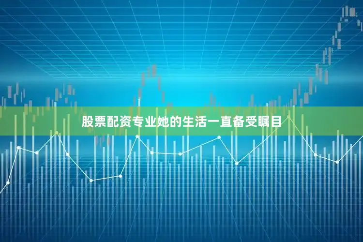 股票配资专业她的生活一直备受瞩目