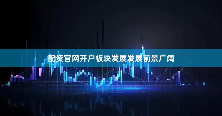 配资官网开户板块发展发展前景广阔