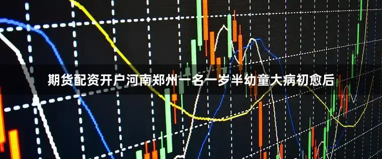 期货配资开户河南郑州一名一岁半幼童大病初愈后