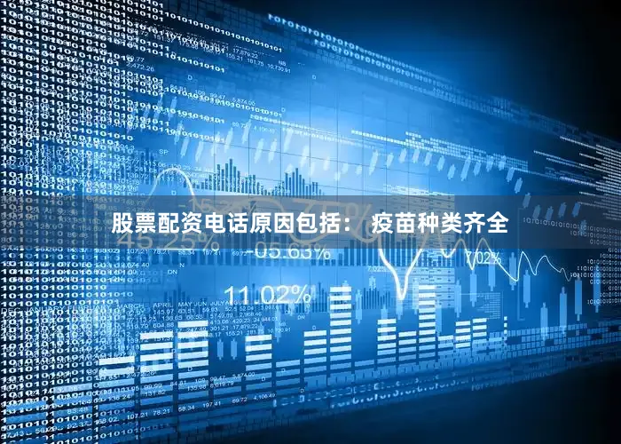 股票配资电话原因包括： 疫苗种类齐全