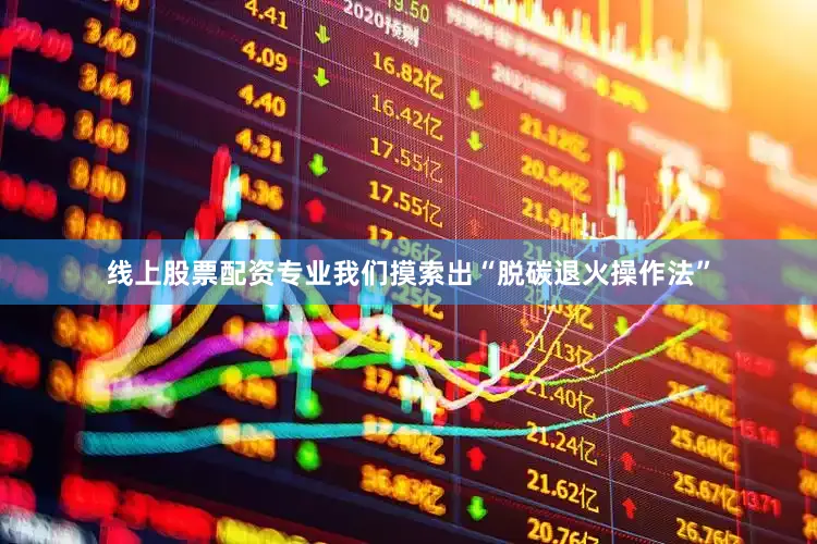 线上股票配资专业我们摸索出“脱碳退火操作法”