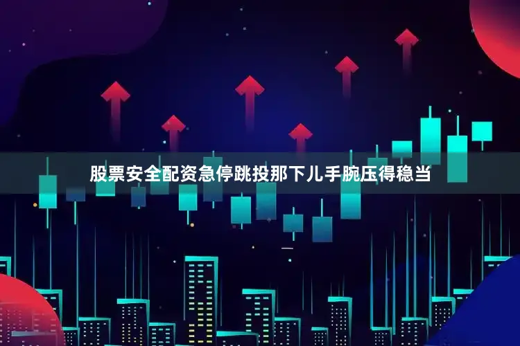 股票安全配资急停跳投那下儿手腕压得稳当