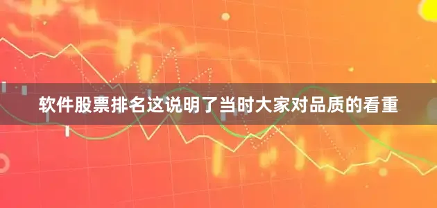 软件股票排名这说明了当时大家对品质的看重