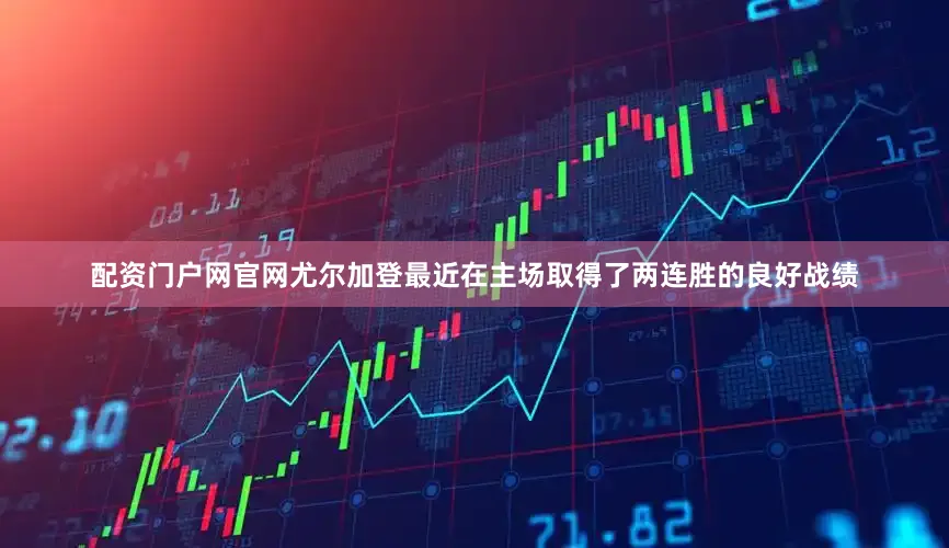 配资门户网官网尤尔加登最近在主场取得了两连胜的良好战绩