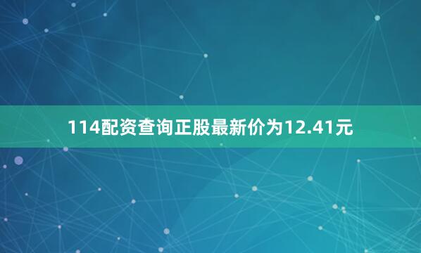114配资查询正股最新价为12.41元