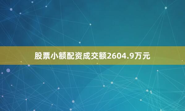 股票小额配资成交额2604.9万元