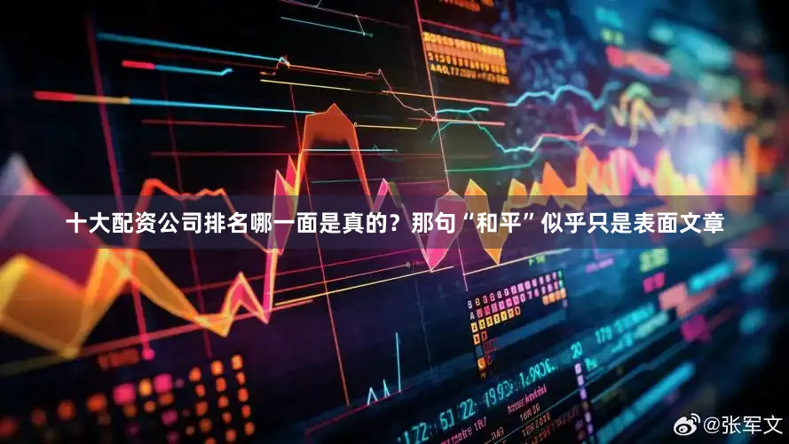 十大配资公司排名哪一面是真的？那句“和平”似乎只是表面文章