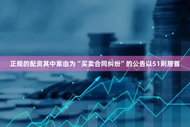 正规的配资其中案由为“买卖合同纠纷”的公告以51则居首