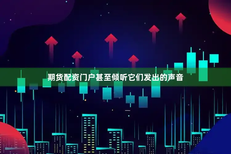 期货配资门户甚至倾听它们发出的声音