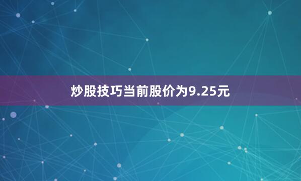 炒股技巧当前股价为9.25元
