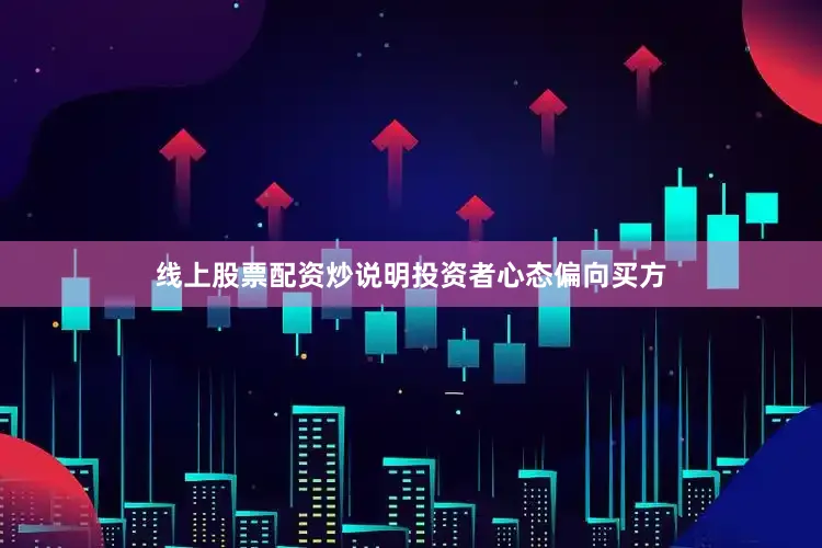 线上股票配资炒说明投资者心态偏向买方