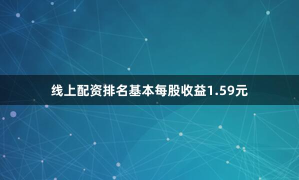 线上配资排名基本每股收益1.59元